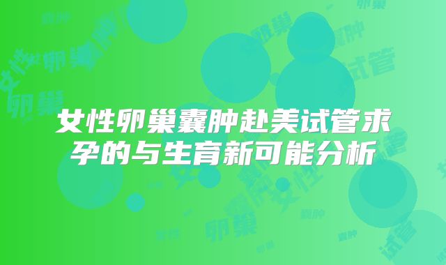 女性卵巢囊肿赴美试管求孕的与生育新可能分析