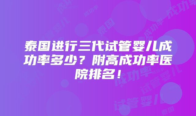 泰国进行三代试管婴儿成功率多少?附高成功率医院排名!