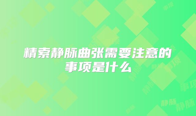 精索静脉曲张需要注意的事项是什么