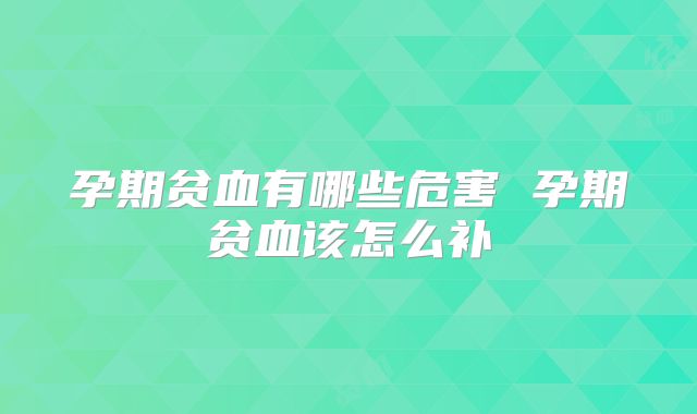 孕期贫血有哪些危害 孕期贫血该怎么补