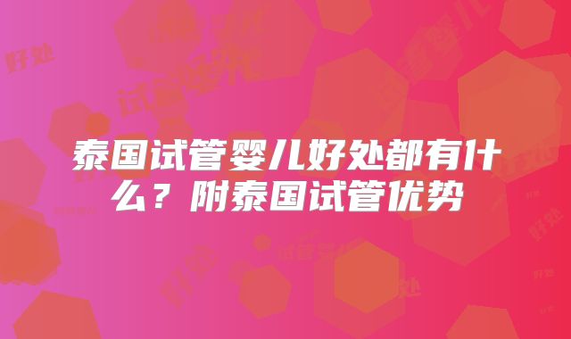 泰国试管婴儿好处都有什么?附泰国试管优势