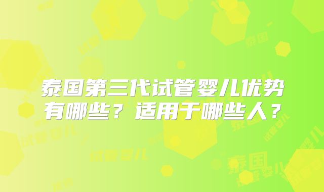 泰国第三代试管婴儿优势有哪些？适用于哪些人？