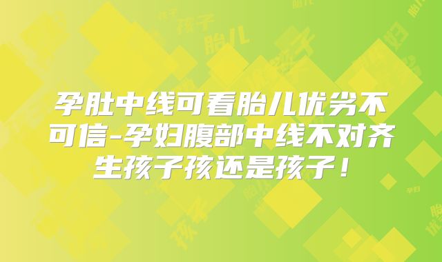 孕肚中线可看胎儿优劣不可信-孕妇腹部中线不对齐生孩子孩还是孩子!