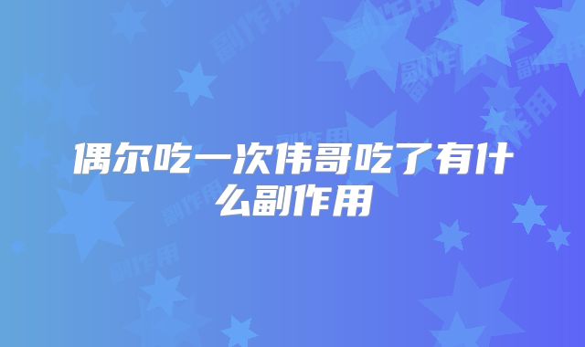 偶尔吃一次伟哥吃了有什么副作用