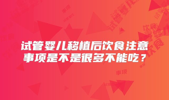 试管婴儿移植后饮食注意事项是不是很多不能吃?