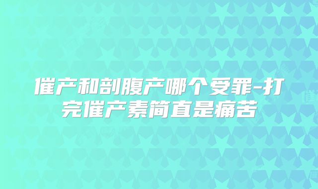 催产和剖腹产哪个受罪-打完催产素简直是痛苦