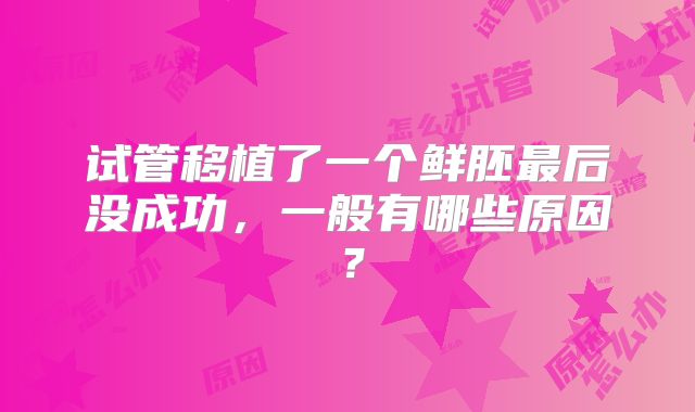 试管移植了一个鲜胚最后没成功，一般有哪些原因？