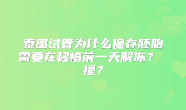 泰国试管为什么保存胚胎需要在移植前一天解冻？ 提？