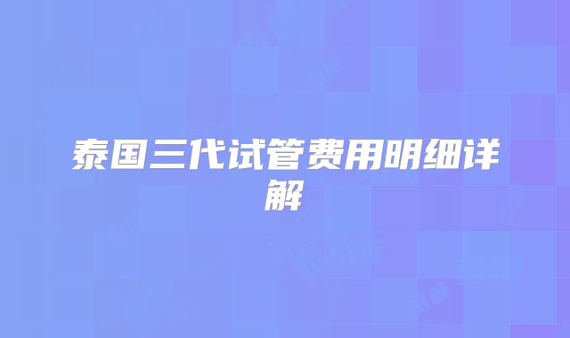 泰国三代试管费用明细详解