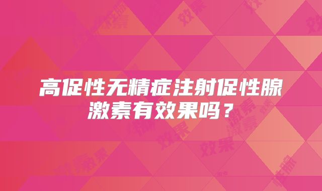 高促性无精症注射促性腺激素有效果吗？
