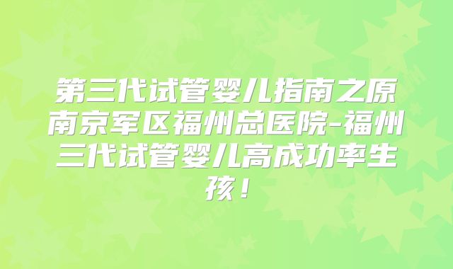 第三代试管婴儿指南之原南京军区福州总医院-福州三代试管婴儿高成功率生孩！