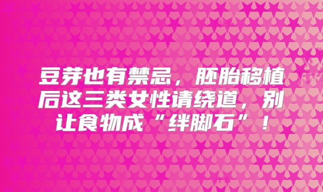 豆芽也有禁忌，胚胎移植后这三类女性请绕道，别让食物成“绊脚石”！