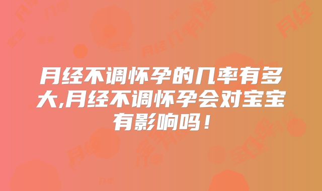 月经不调怀孕的几率有多大,月经不调怀孕会对宝宝有影响吗!