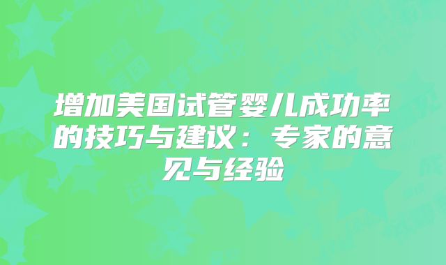 增加美国试管婴儿成功率的技巧与建议：专家的意见与经验