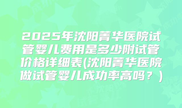 2025年沈阳菁华医院试管婴儿费用是多少附试管价格详细表(沈阳菁华医院做试管婴儿成功率高吗?)