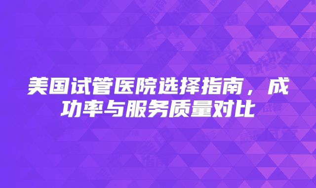 美国试管医院选择指南，成功率与服务质量对比