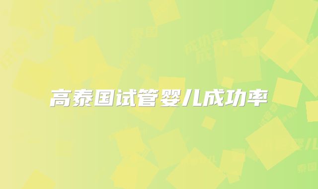 高泰国试管婴儿成功率