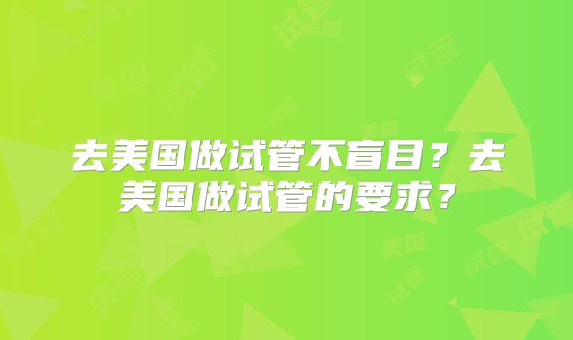 去美国做试管不盲目？去美国做试管的要求？