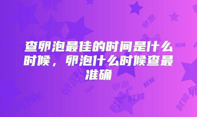 查卵泡最佳的时间是什么时候,卵泡什么时候查最准确