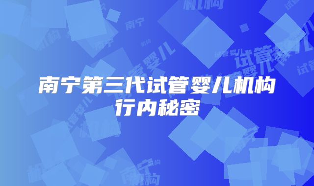 南宁第三代试管婴儿机构行内秘密