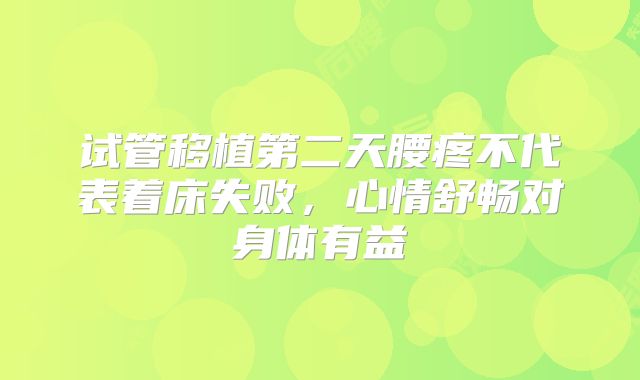 试管移植第二天腰疼不代表着床失败，心情舒畅对身体有益
