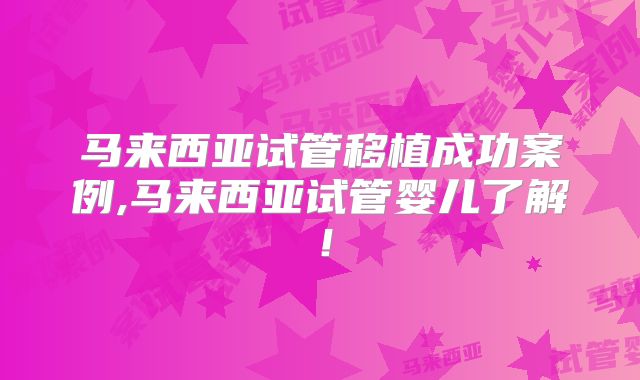 马来西亚试管移植成功案例,马来西亚试管婴儿了解!
