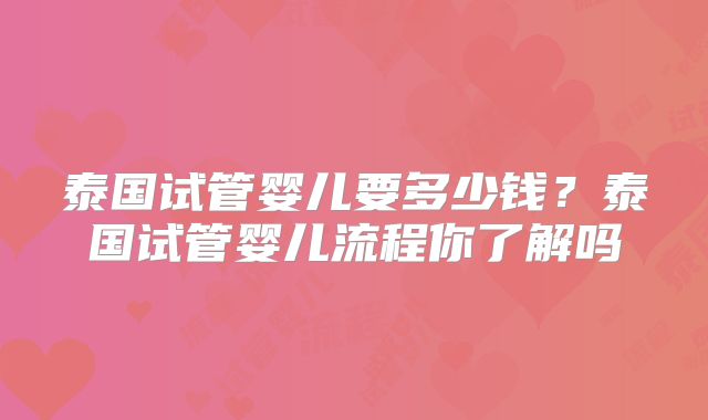 泰国试管婴儿要多少钱?泰国试管婴儿流程你了解吗