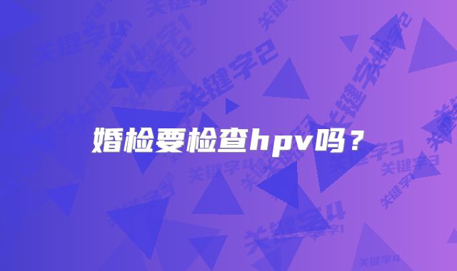 婚检要检查hpv吗?