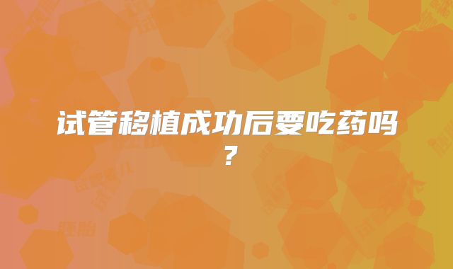 试管移植成功后要吃药吗?