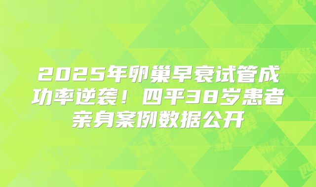 2025年卵巢早衰试管成功率逆袭！四平38岁患者亲身案例数据公开