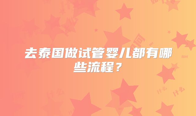 去泰国做试管婴儿都有哪些流程？