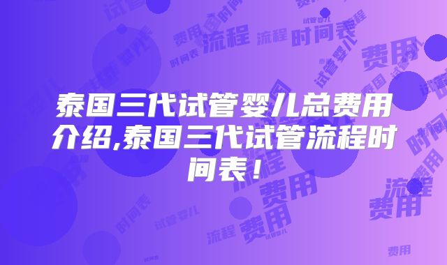 泰国三代试管婴儿总费用介绍,泰国三代试管流程时间表!