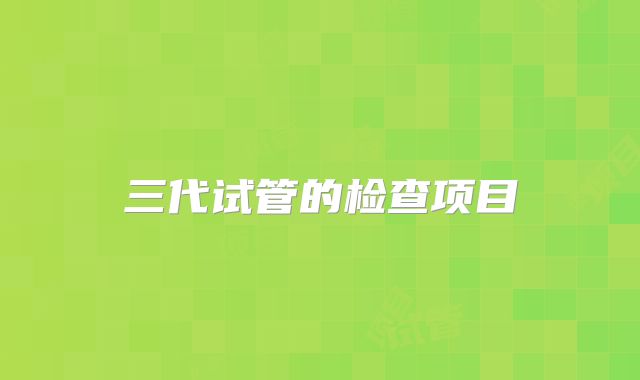 三代试管的检查项目