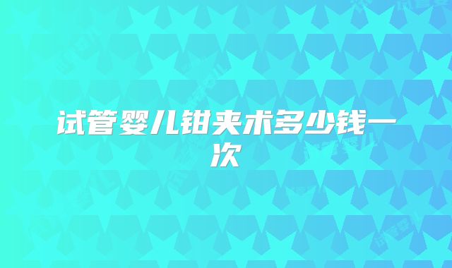 试管婴儿钳夹术多少钱一次