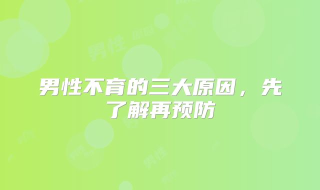 男性不育的三大原因,先了解再预防