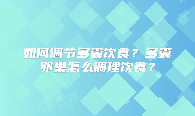 如何调节多囊饮食？多囊卵巢怎么调理饮食？
