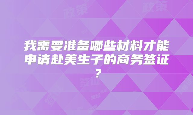 我需要准备哪些材料才能申请赴美生子的商务签证?