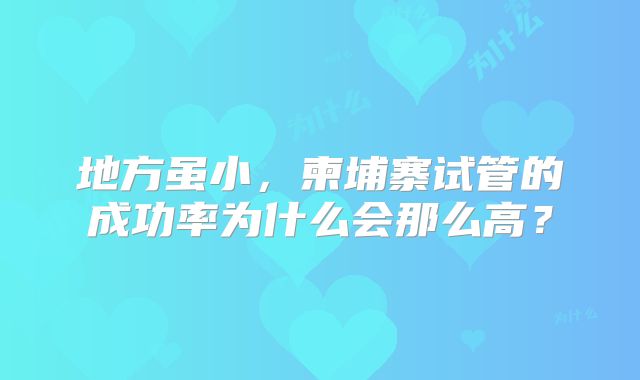 地方虽小，柬埔寨试管的成功率为什么会那么高？