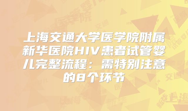 上海交通大学医学院附属新华医院HIV患者试管婴儿完整流程:需特别注意的8个环节