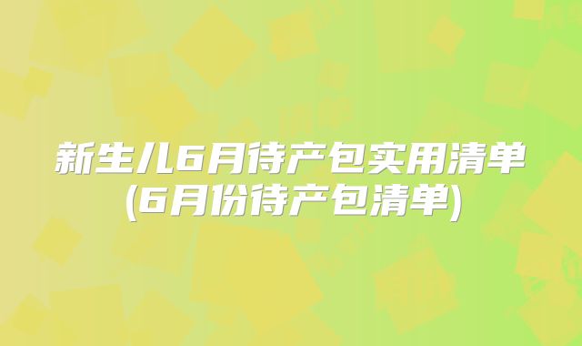 新生儿6月待产包实用清单(6月份待产包清单)