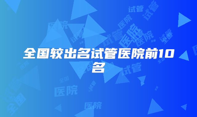 全国较出名试管医院前10名