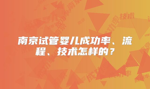 南京试管婴儿成功率、流程、技术怎样的?