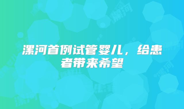 漯河首例试管婴儿，给患者带来希望