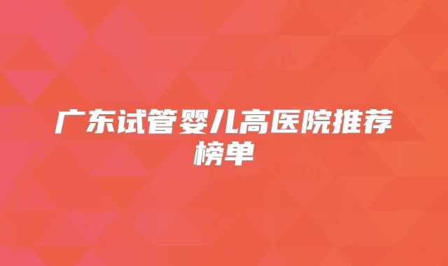 广东试管婴儿高医院推荐榜单
