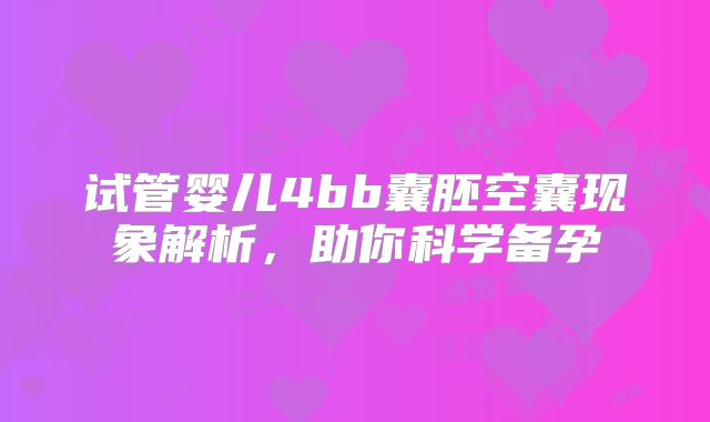 试管婴儿4bb囊胚空囊现象解析，助你科学备孕
