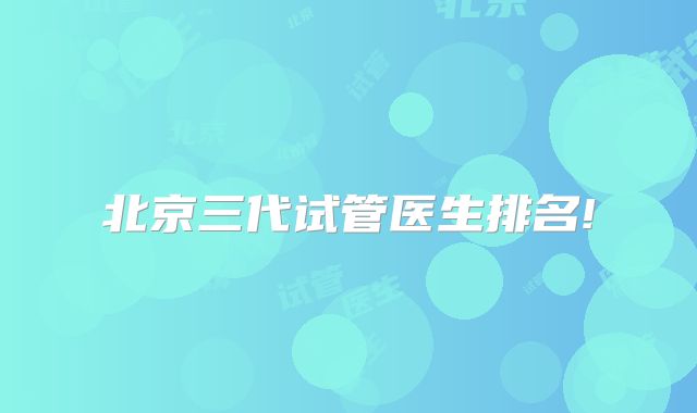 北京三代试管医生排名!