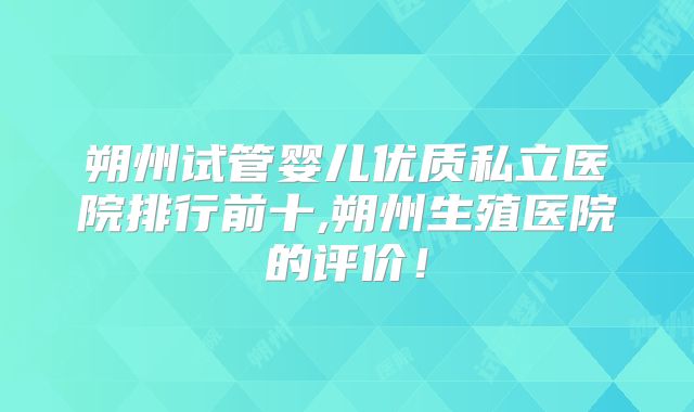 朔州试管婴儿优质私立医院排行前十,朔州生殖医院的评价!