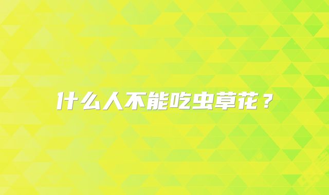什么人不能吃虫草花？