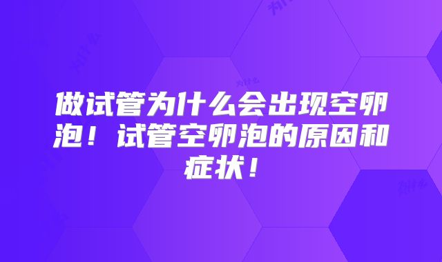 做试管为什么会出现空卵泡！试管空卵泡的原因和症状！