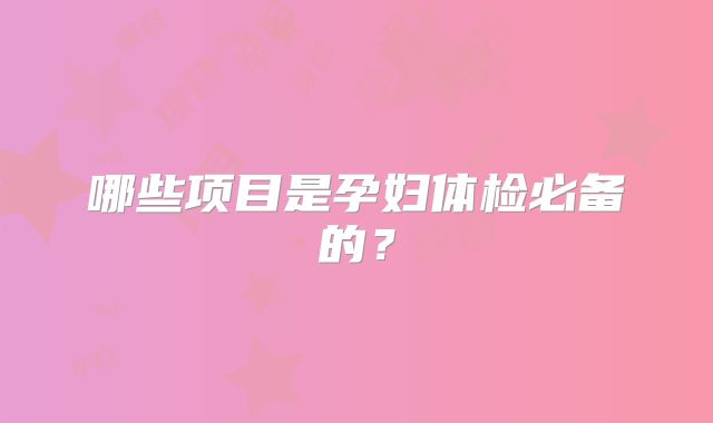 哪些项目是孕妇体检必备的？